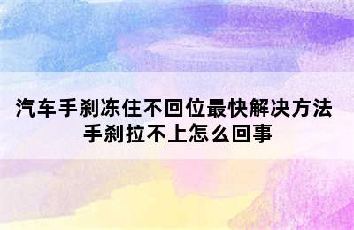 汽车手刹冻住不回位最快解决方法 手刹拉不上怎么回事